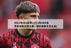 2011年nba选秀(2011年nBA选秀克利夫兰骑士第一顺位用英文怎么说)