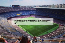 科曼出任巴萨主帅(科曼出任巴萨主帅是哪一年)