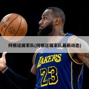 阿根廷国家队(阿根廷国家队最新动态)