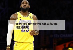 cba全明星赛时间(今晚男篮19点30现场直播视频)