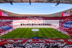 皇马vs米兰(皇马VS米兰欧洲德比)