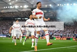太阳vs雄鹿g6(太阳vs雄鹿g6回放)
