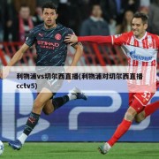 利物浦vs切尔西直播(利物浦对切尔西直播cctv5)