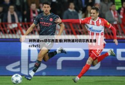 利物浦vs切尔西直播(利物浦对切尔西直播cctv5)