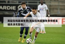 英超在线直播免费(英超在线直播免费观看直播高清完整版)
