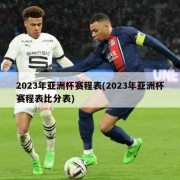 2023年亚洲杯赛程表(2023年亚洲杯赛程表比分表)