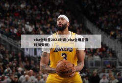 cba全明星2021时间(cba全明星赛时间安排)