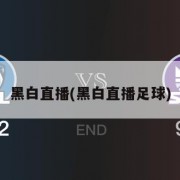黑白直播(黑白直播足球)