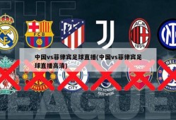 中国vs菲律宾足球直播(中国vs菲律宾足球直播高清)