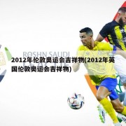 2012年伦敦奥运会吉祥物(2012年英国伦敦奥运会吉祥物)