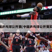 中国乒乓球公开赛(中国乒乓球公开赛实况)