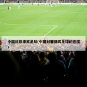 中国对菲律宾足球(中国对菲律宾足球的态度)