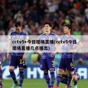 cctv5+今日现场直播(cctv5今日现场直播几点播出)