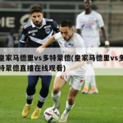 皇家马德里vs多特蒙德(皇家马德里vs多特蒙德直播在线观看)