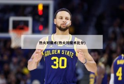 热火对魔术(热火对魔术比分)