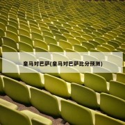 皇马对巴萨(皇马对巴萨比分预测)