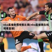 nba直播免费观看比赛(nba直播赛在线观看直播)