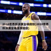 2018世界杯决赛全场回放(2018世界杯决赛全场录像回放)