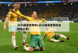 2010南非世界杯(2010南非世界杯进球全记录)