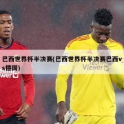 巴西世界杯半决赛(巴西世界杯半决赛巴西vs德国)