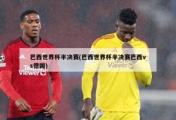 巴西世界杯半决赛(巴西世界杯半决赛巴西vs德国)