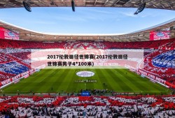 2017伦敦田径世锦赛(2017伦敦田径世锦赛男子4*100米)