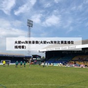 火箭vs灰熊录像(火箭vs灰熊比赛直播在线观看)