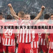 天下足球直播(天下足球直播英超直播)