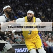 曼联vs阿贾克斯比分(曼联vs阿斯塔纳)
