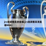 jrs低调看高清直播(jrs低调看高清直播NBA)