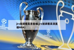 jrs低调看高清直播(jrs低调看高清直播NBA)