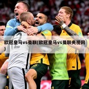 欧冠皇马vs曼联(欧冠皇马vs曼联央视网)