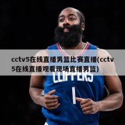 cctv5在线直播男篮比赛直播(cctv5在线直播观看现场直播男篮)