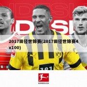 2017田径世锦赛(2017田径世锦赛4x100)