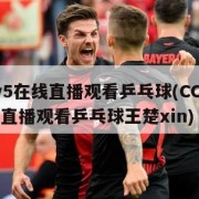 cctv5在线直播观看乒乓球(CCTV5在线直播观看乒乓球王楚xin)