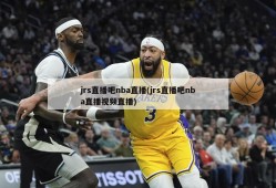 jrs直播吧nba直播(jrs直播吧nba直播视频直播)