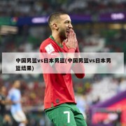 中国男篮vs日本男篮(中国男篮vs日本男篮结果)
