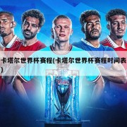 卡塔尔世界杯赛程(卡塔尔世界杯赛程时间表)