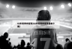 02年世界杯冠军(02年世界杯冠军是哪个国)