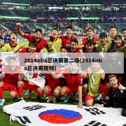 2014nba总决赛第二场(2014nba总决赛视频)