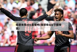 极速体育nba直播吧(懂球帝app下载安装)