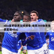 nba夏季联赛在线观看(雨燕360体育免费直播nba)