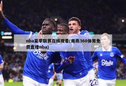 nba夏季联赛在线观看(雨燕360体育免费直播nba)