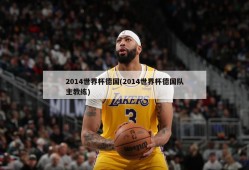 2014世界杯德国(2014世界杯德国队主教练)