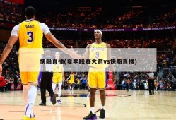 快船直播(夏季联赛火箭vs快船直播)