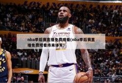 nba季后赛直播免费观看(nba季后赛直播免费观看纬来体育)