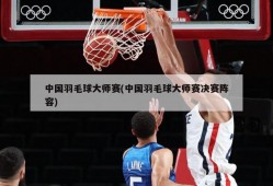 中国羽毛球大师赛(中国羽毛球大师赛决赛阵容)
