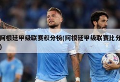 阿根廷甲级联赛积分榜(阿根廷甲级联赛比分)