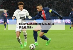 nba2012总决赛(nba2012总决赛全程录像)