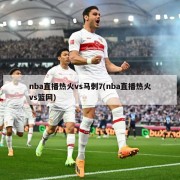 nba直播热火vs马刺7(nba直播热火vs篮网)